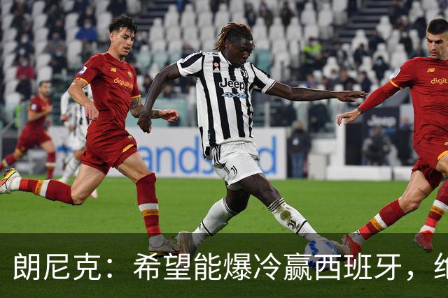 朗尼克：希望能爆冷赢西班牙，绝不会给亚马尔留下太多空间