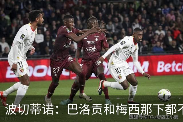 波切蒂诺：巴洛贡和梅西那下都不该是红牌；比利时是夺冠热门