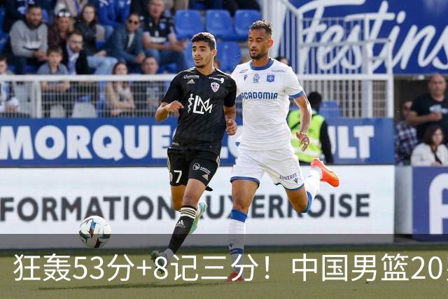狂轰53分+8记三分！中国男篮20岁2米前锋崛起：崔永熙替身大闪耀