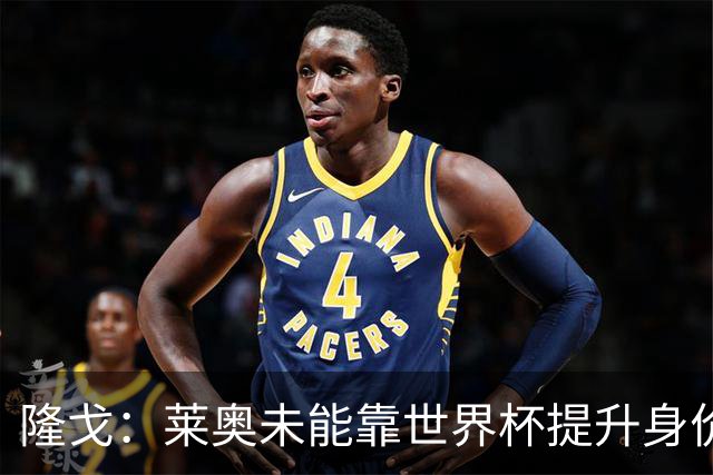 隆戈：莱奥未能靠世界杯提升身价 米兰委托门德斯以6千万欧卖掉他
